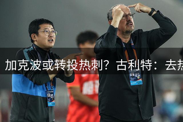 加克波或转投热刺？古利特：去热刺才能找回自己