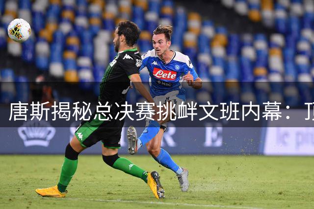 唐斯揭秘总决赛挑衅文班内幕：顶级舞台需要强者宣言