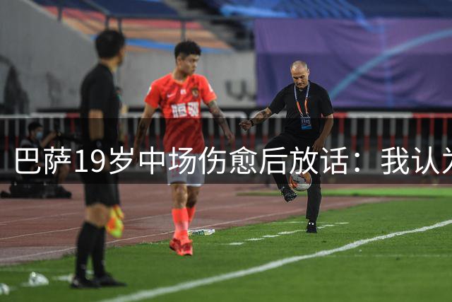 巴萨19岁中场伤愈后放话：我认为自己是首发，每个人都必须相信自己