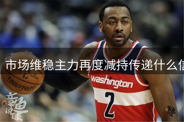 市场维稳主力再度减持传递什么信号