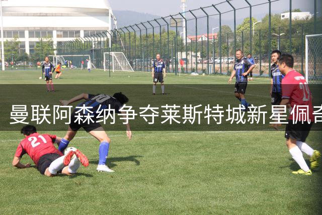 曼联阿森纳争夺莱斯特城新星佩奇，球员倾向选择老特拉福德