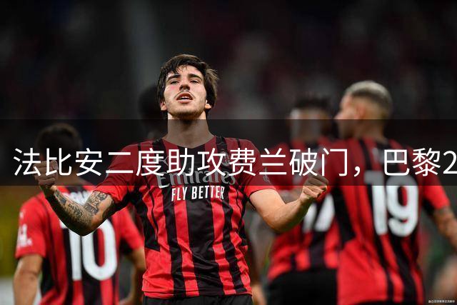 法比安二度助攻费兰破门，巴黎2年多来首次由西班牙人助攻+破门