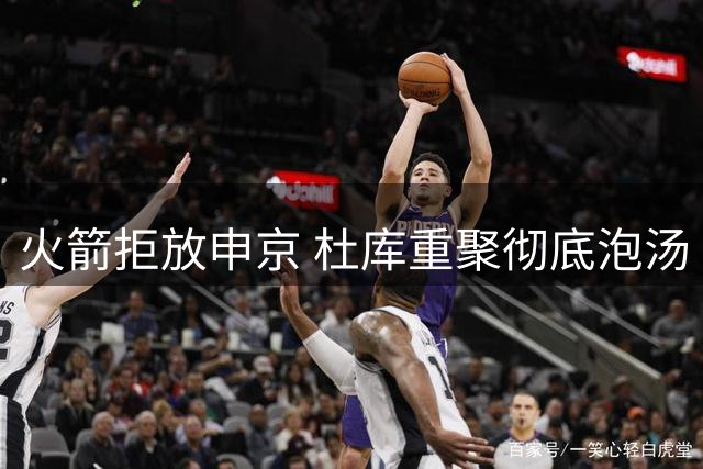 火箭拒放申京 杜库重聚彻底泡汤