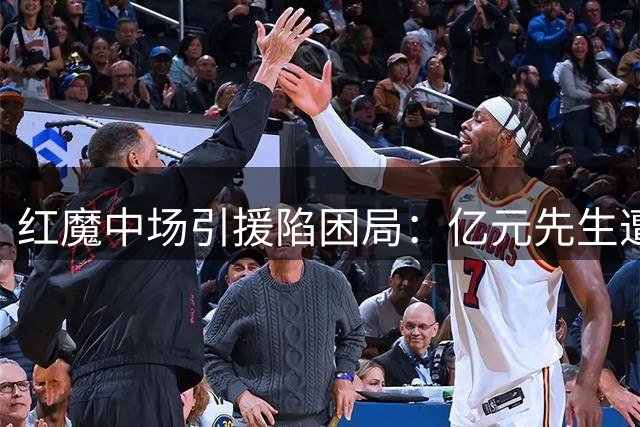 红魔中场引援陷困局：亿元先生遭弃 皇马双星留守伯纳乌