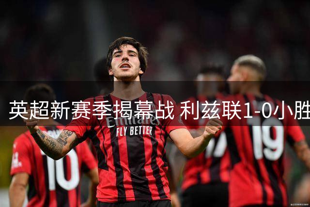 英超新赛季揭幕战 利兹联1-0小胜诺丁汉森林