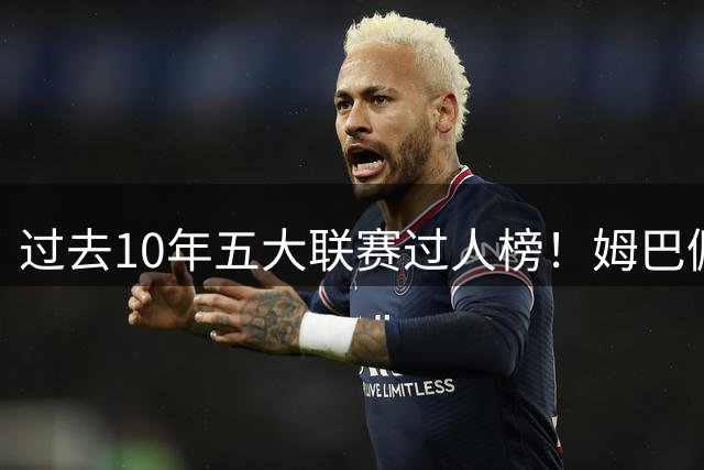 过去10年五大联赛过人榜！姆巴佩仅第四，前三都是谁？