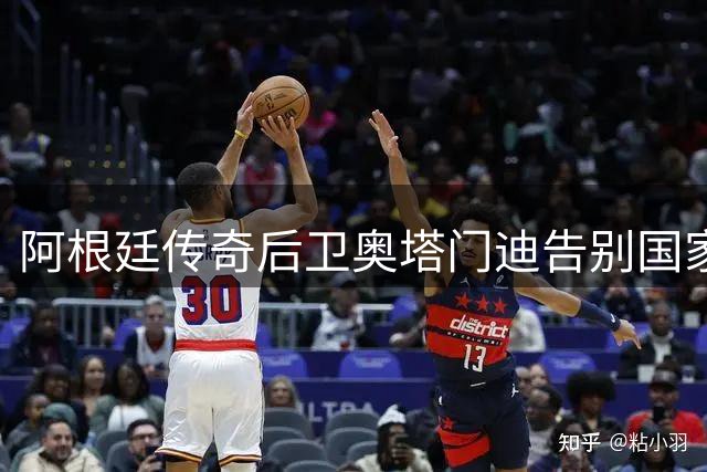 阿根廷传奇后卫奥塔门迪告别国家队 足协主席深情寄语