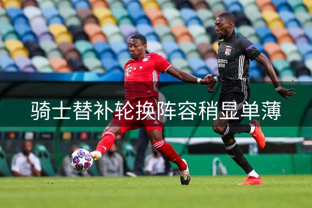 骑士替补轮换阵容稍显单薄