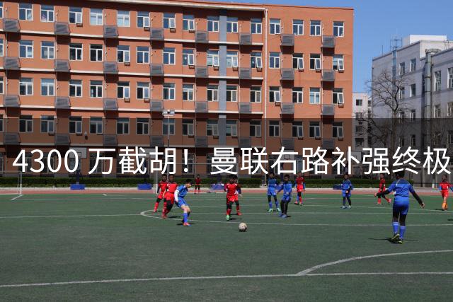 4300 万截胡！曼联右路补强终极答案！全方位碾压阿马德
