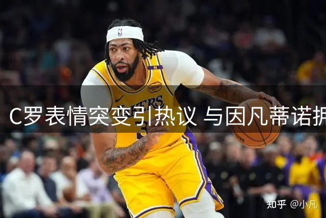 C罗表情突变引热议 与因凡蒂诺拥抱后神情有变