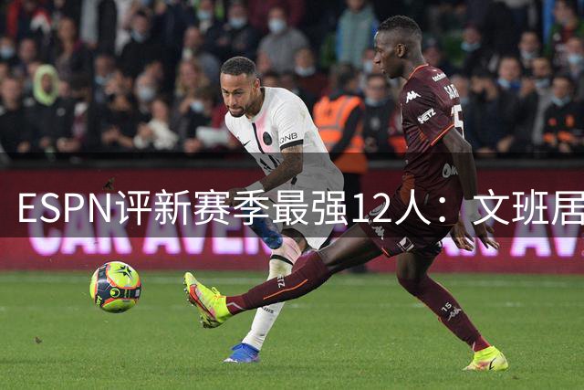 ESPN评新赛季最强12人：文班居首，库里第8，詹姆斯获提名，火箭无人上榜