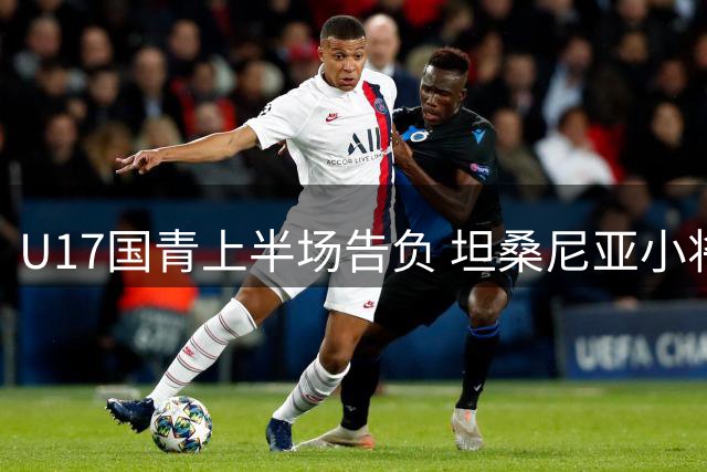 U17国青上半场告负 坦桑尼亚小将哈桑破门